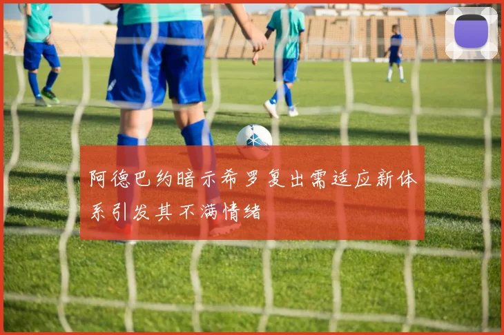 阿德巴约暗示希罗复出需适应新体系引发其不满情绪