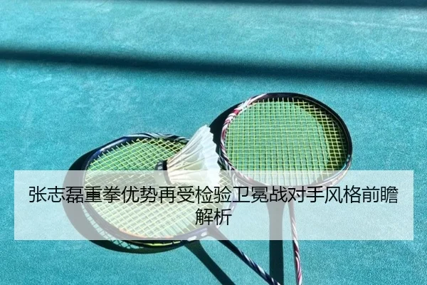 张志磊重拳优势再受检验卫冕战对手风格前瞻解析